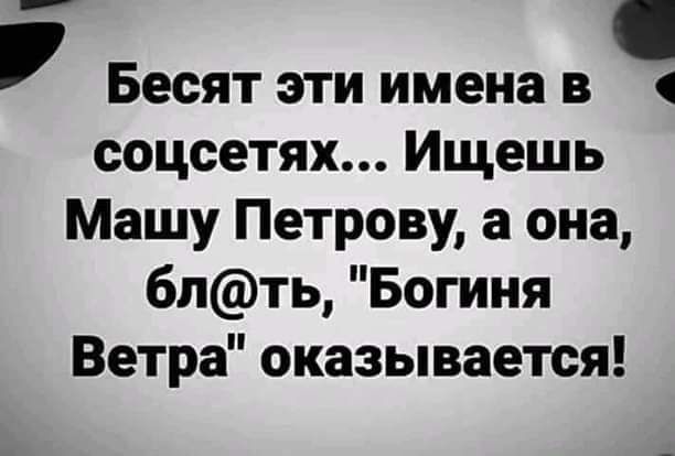 Бесят эти имена в соцсетях Ищешь Машу Петрову а она бпть Богиня Ветра оказывается