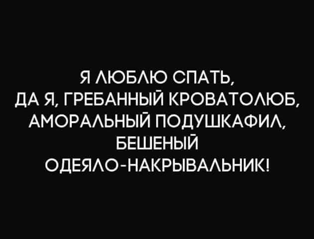 Я АЮБАЮ СПАТЬ ДА Я ГРЕБАННЫЙ КРОВАТОАЮБ АМОРААЬНЫЙ ПОДУШКАФИА БЕШЕНЫЙ ОДЕЯАОНАКРЫВААЬНИК