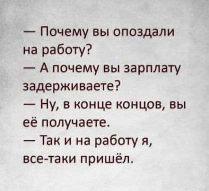 Почему вы опоздали на работу А почему вы зарплату задерживаете Ну в конце концов вы её получаете Так и на работу я все таки пришёл