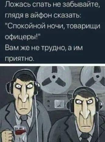 Ложась спать не забывайте глядя в айфон сказать Спокойной ночи товарищи офицеры Вам же не трудно а им приятно