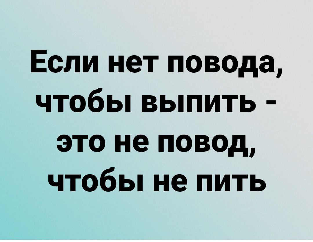 Если нет повода чтобы выпить это не повод чтобы не пить