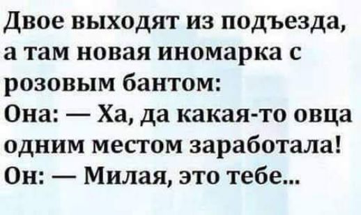 двое выходят из подъезда а там новая иномарка с розовым бантом Она Ха да какая то овца одним местом заработала Он Милая это тебе