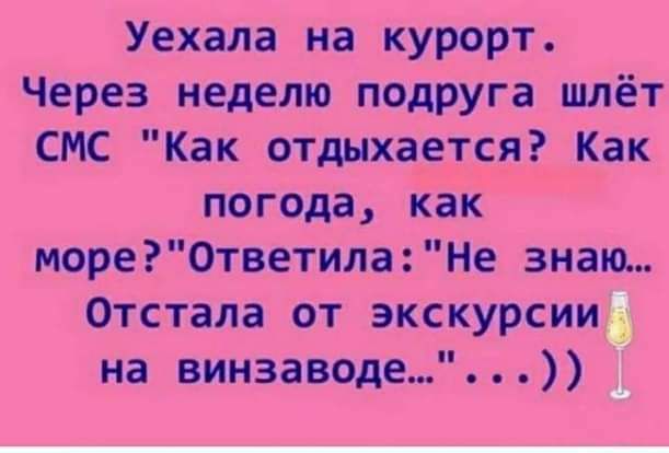 Уехала на курорт Через неделю подруга шлёт СМС Как отдыхается Как погода как море0тветила Не знаю Отстала от экскурсии на виизаводе