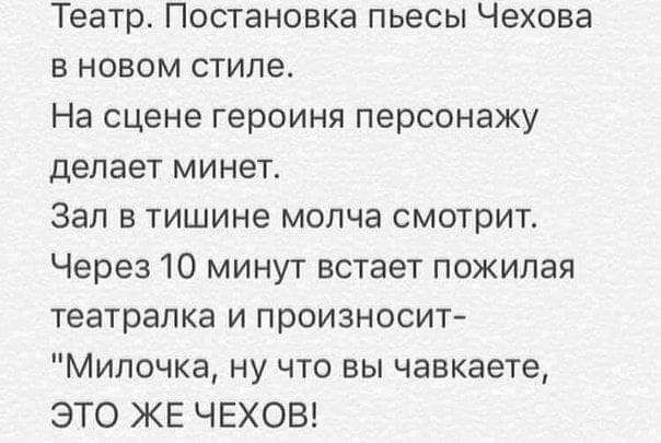 Театр Постановка пьесы Чехова в новом стиле На сцене героиня персонажу делает минет Зал в тишине молча смотрит Через 10 минут встает пожилая театралка и произносит Мипочка ну что вы чавкаете ЭТО ЖЕ ЧЕХОВ