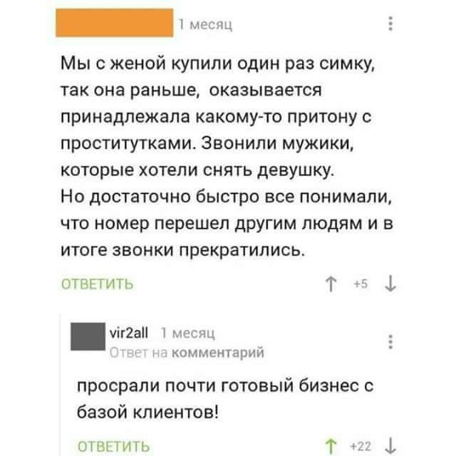 Мыс женой купили один раз симку так она раньше оказывается принадлежала какому то притоку с проститутками Звонили мужики которые хотели снять девушку Но достаточно быстро все понимали что номер перешел друг им людям и в итоге звонки прекратились АПИН Т _ і тап комментарии просрали почти готовый бизнес с базой клиентов им 1