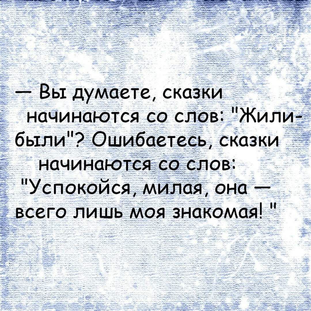 Вы думаете сказки начинаются со слов Жили _ были Ошибаетесь сказки начинаются со слов _ Успокойся милая она всего лишь моя знакомая