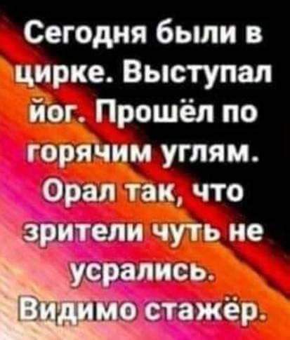 Сегодня были в щирке Выступал йрг Прошёл по горііщм углям Орал 1а_о_5 что зрители чуть ие срались ы стажёр
