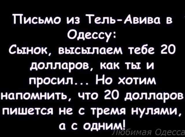 Письмо из Тель Анива в Одессу Сынок высылаем тебе 20 долларов как ты и просил Но хотим напомнить что 20 долларов пишется не с тремя нулями с одним