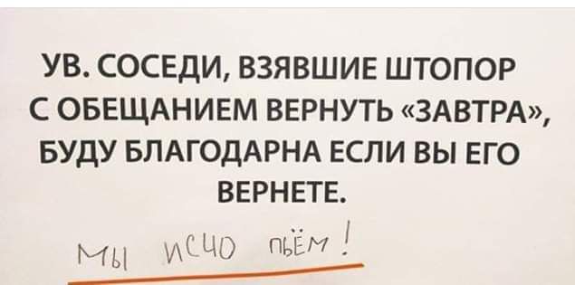 УВ СОСЕДИ ВЗЯВШИЕ ШТОПОР С ОБЕЩАНИЕМ ВЕРНУТЬ ЗАВТРА БУДУ БПАГОДАРНА ЕСЛИ ВЫ ЕГО ВЕРНЕТЕ пьём И