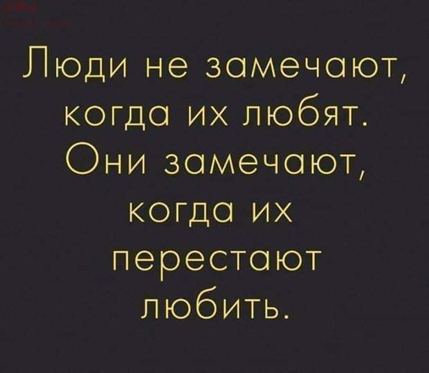 Люди не замечают когда их пюбят Они замечают когда их перестают любить