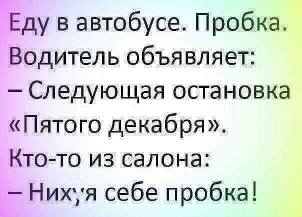 Еду в автобусе Пробка Водитель объявляет Следующая остановка Пятого декабря Кто то из салона Нихуя себе пробка