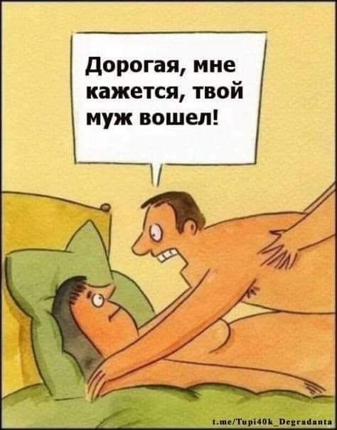 дорогая мне кажется твой муж вошел