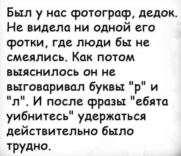 Был у нас фотограф дедок Не видела ни одной его фотки где люди бы не смеялись Как потом выяснилось он не выговаривал буквы р и л И после фразы ебята уибнитесь удержаться действительно было трудно