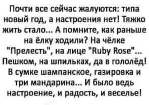 Почти все сейчас жалуются типа новый год а настроения кет Тижко жи1ъ стало А помните как раньше на ёлку ходили На челка Прелесгь на лице ПиЬу Кове Пешком на шпильках да гололдд в сумке шампанское газировка и три мандарина и было ведь настроение и радость и веселье