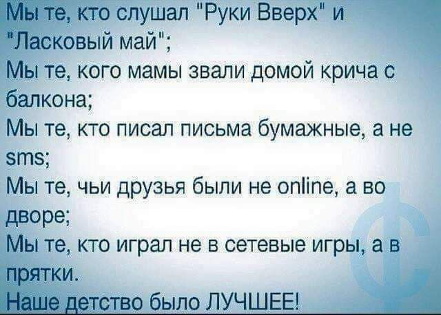 слушал Руки Вверх ы те кого мамы звали домой крича с балкона Мы те кто писал письма бумажные а не зтз Мы те чьи друзья были не опіпе а во дворе _ ы те кто играл не в сетевые игры а в пылоЛУЧШЕЕ