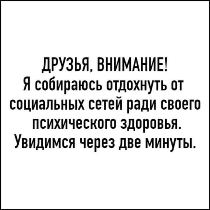 дРУЗЬЯ ВНИМАНИЕ Я собираюсь отдохнуть от социальных сетей ради своего психического здоровья Увидимся через две минуты