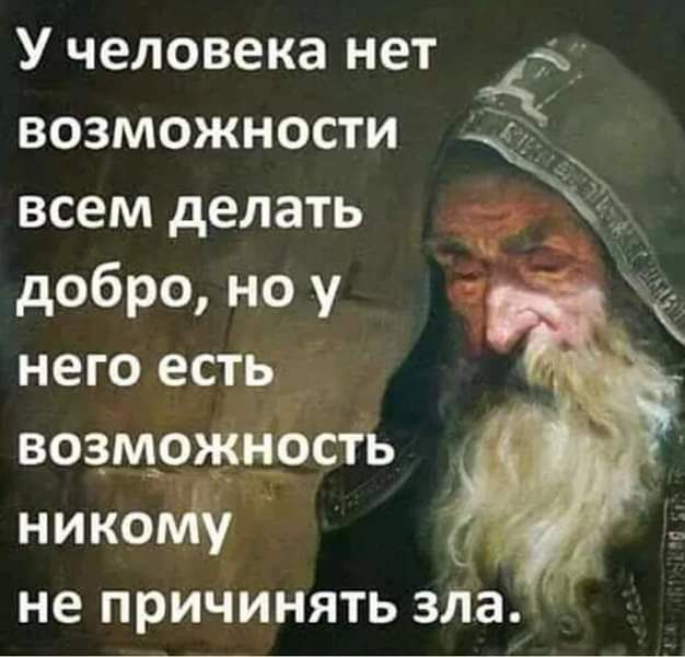 У человека нет возможности іі всем делать добро но у него есть возможность никож не ПРИЧИНЯТЬ зла
