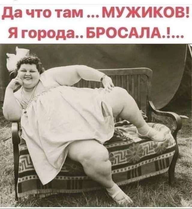 да что там МУЖИКОВ Я города БРОСАЛА