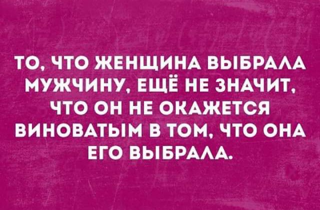 ТО ЧТО ЖЕНЩИНА ВЫБРААА МУЖЧИНУ ЕЩЁ НЕ ЗНАЧИТ ЧТО ОН НЕ ОКАЖЕТСЯ ВИНОВАТЫН В ТОМ ЧТО ОНА ЕГО ВЫБРААА