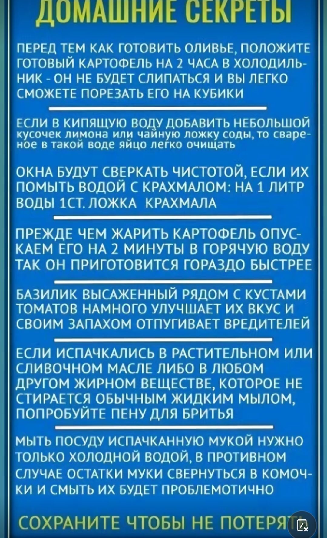 ДОМАШНИЕ СЕКРЕТЫ ПЕРЕД ТЕМ КАК ГОТОВИТЬ ОЛИВЬЕ ПОЛОЖИТЕ ГОТОВЫЙ КАРТОФЕЛЬ НА 2 ЧАСА В ХОЛОДИЛЬ НИК ОН НЕ БУДЕТ СЛИПАТЬСП И ВЫ ЛЕГКО СМОЖЕТЕ ПОРЕЗАТЬ ЕГО НА КУБИКИ ЕСЛИ В КИПЯЩУЮ ВОДУ дОБАВИТЬ НЕБОЛЬШОЙ кусочек лимона или чаииую ложку сол то сваре кое в такой воде яйцо легко очищать ОКНА БУДУТ СВЕРКАТЬ ЧИСТОТОЙ ЕСЛИ ИХ ПОМЫТЬ ВОДОИ С КРАХМАЛОМ НА 1 ЛИТР ВОДЫ 1СТ ЛОЖКА КРАХМАЛА ПРЕЖДЕ ЧЕМ ЖАРИТЬ КАР