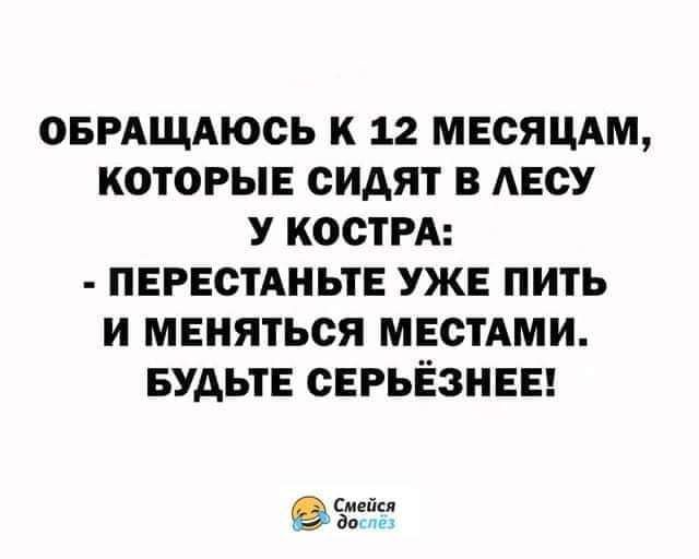 ОБРАЩАЮСЬ К 12 МЕСЯЦАМ КОТОРЫЕ СИАЯТ В АЕСУ У КОСТРА ПЕРЕСТАНЬТЕ УЖЕ ПИТЬ И МЕНЯТЬОЯ МЕСТАМИ БУДЬТЕ СЕРЬЁЗНЕЕ Ъгітч