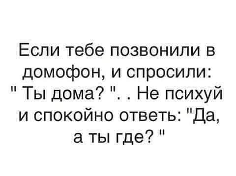 Если тебе позвонили в домофон и спросили Ты дома Не психуй и спокойно ответь Да а ты где