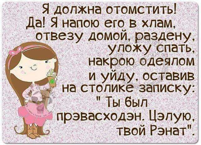 да Я напою его в хлам отвезу домой разденут упожу спать накрою одечпот и уйду оставив на столике записку Ты бып _ прэвасходэн Цэпую твой Рэнат Я должна отомстить і