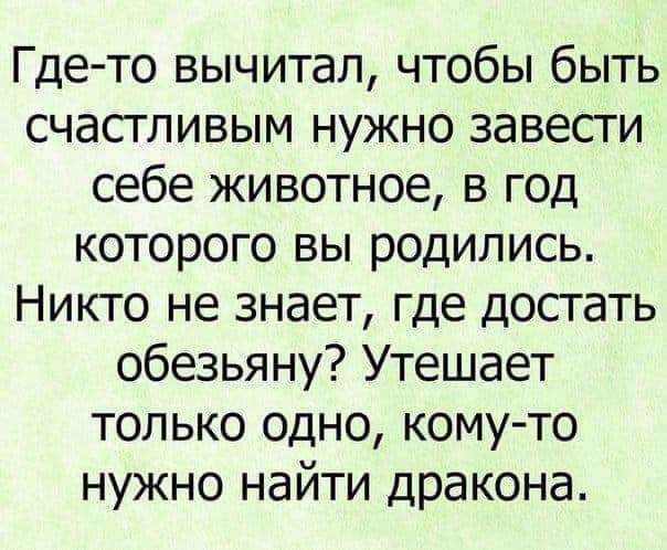Где то вычитап чтобы быть счастливым нужно завести себе животное в год которого вы родились Никто не знает где досгать обезьяну Утешает только одно кому то нужно найти дракона