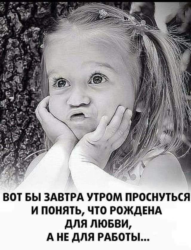 ВОТ БЫ ЗАВТРА УТРОМ ПРОСНУТЬСЯ И ПОНЯТЬ ЧТО РОЖДЕНА дЛЯ ЛЮБВИ А НЕ ДЛЯ РАБОТЫ
