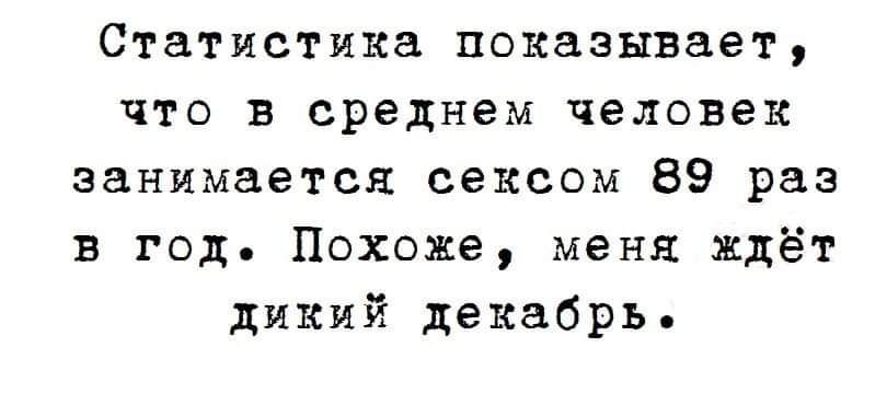 Статистика показывает что в среднем человек занимается сексом 89 раз в год Похоже меня ждёт дикий декабрь