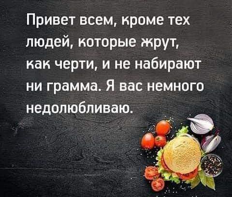 Привет всем кроме тех людей которые жрут как черти и не набирают ни грамма Я вас немного недолюбливаю