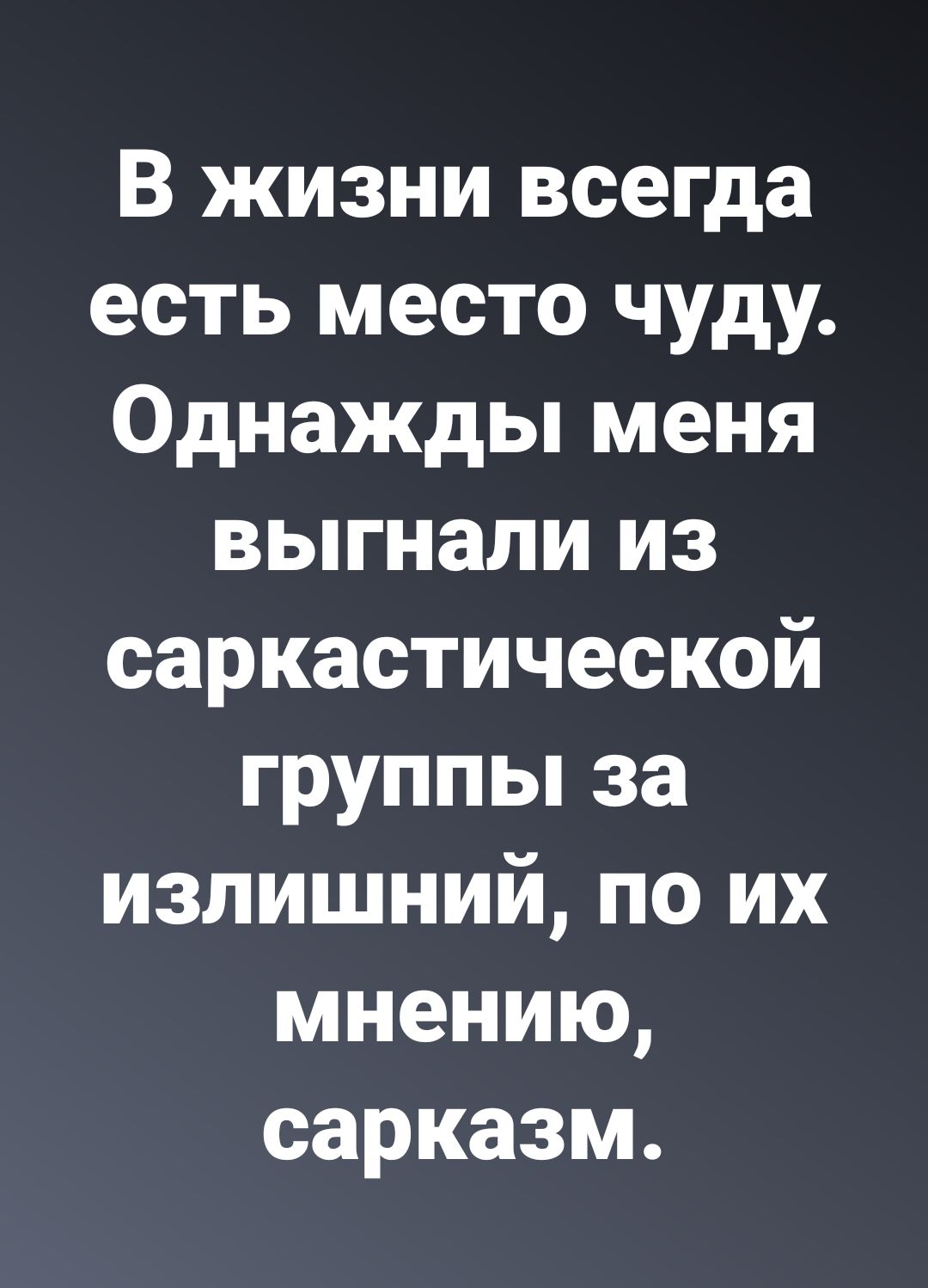 В жизни всегда есть место чуду Однажды меня выгнали из саркастической группы за излишний по их мнению сарказм
