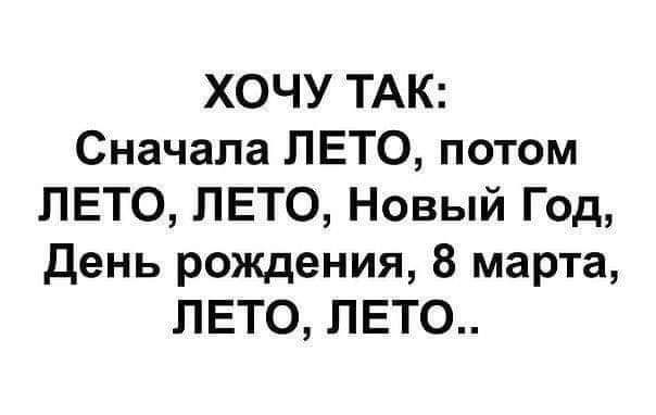 ХОЧУ ТАК Сначала ЛЕТО потом ЛЕТО ЛЕТО Новый Год день рождения 8 марта ЛЕТО ЛЕТО
