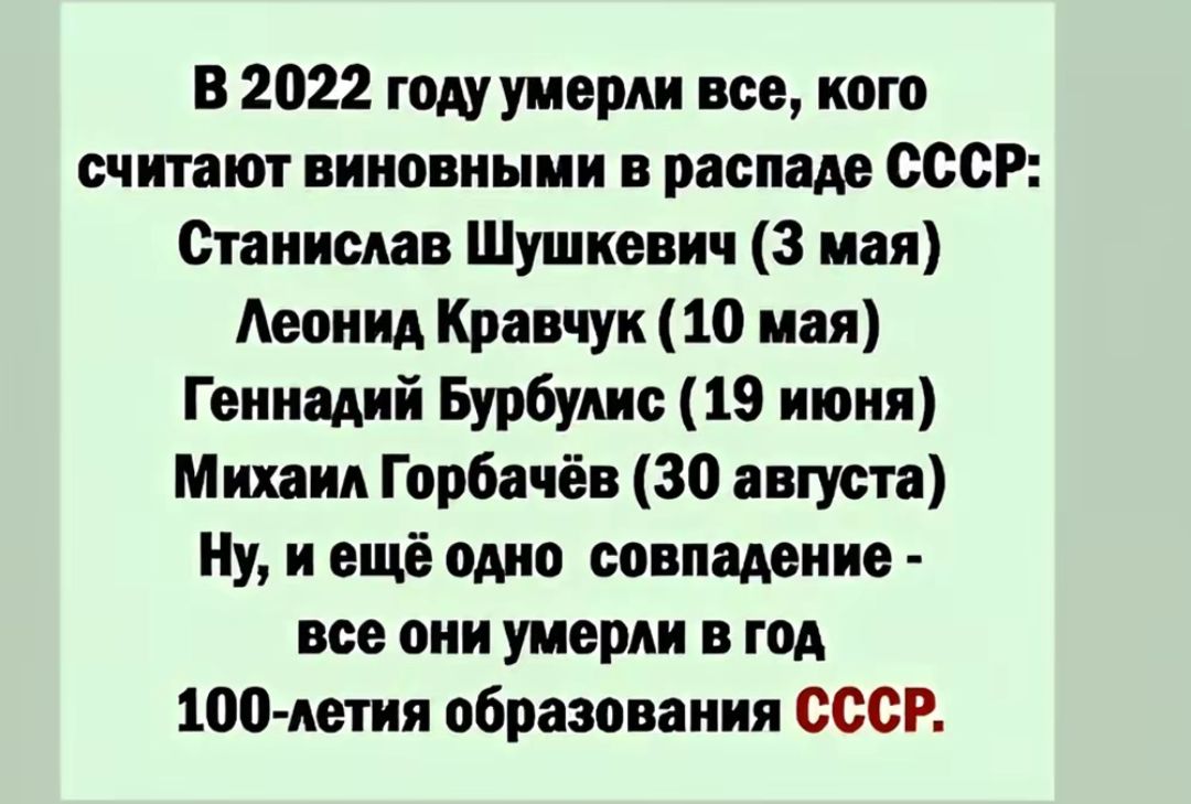 В 2022 году умерли все ного считают виновными в распаде СССР Станнснвв Шушневнч 3 мая Леонид Кравчук 10 мая Геннадий Бурбунис 19 июня Михаил Горбачёв 30 пуста Ну и ещё одно совпадение все они умерли в год ито летия образования СССР