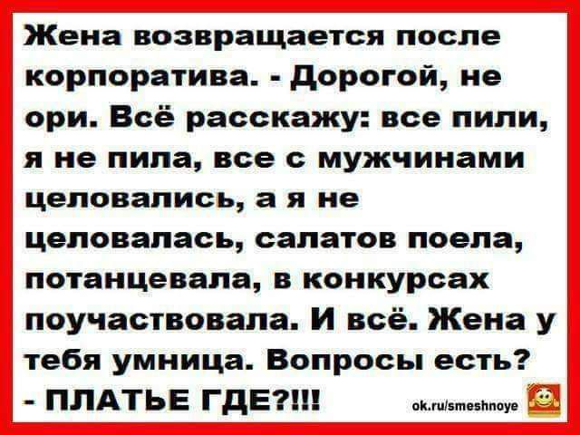 Жена возвращается после корпоратива дорогой ие ори Всё расскажу все пили и не пила все с мужчинами целовались а я не целовалась салатов поела потанцевапа в конкурсах поучаствовапа И всё Жена у тебя умница Вопросы есть ПЛАТЬЕ ГДЕ ктимм