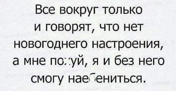 Все вокруг только и говорят что нет новогоднего насгроения а мне похуй я и без него смогу наебениться