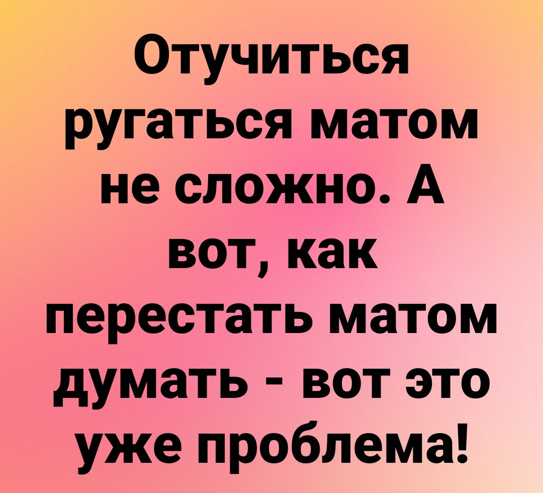 Отучиться ругаться матом не сложно А вот как перестать матом думать вот это уже проблема