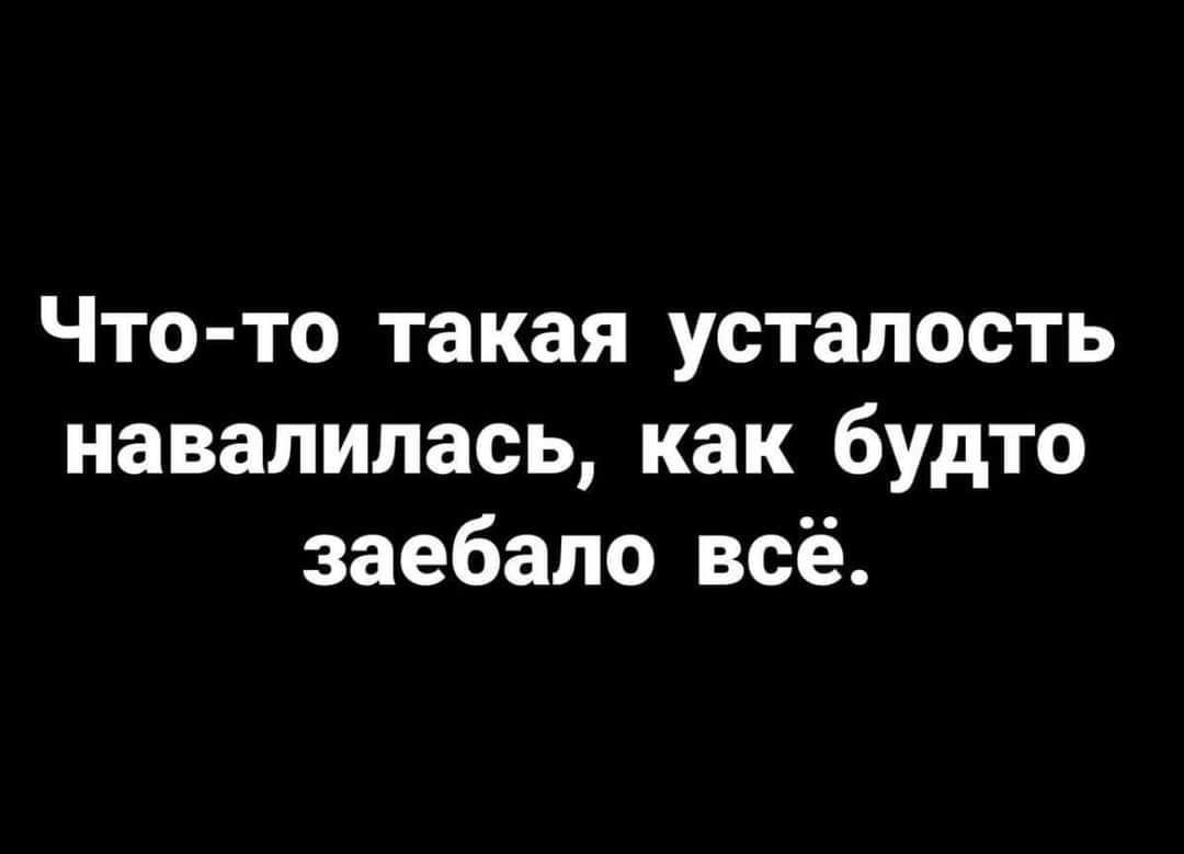 Что то такая усталость навалилась как будто заебало всё
