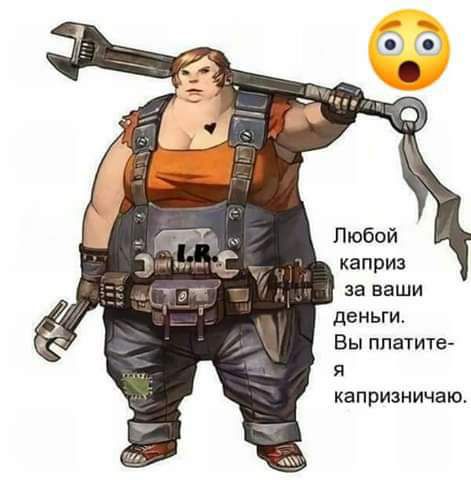 Любой каприз за ваши деньги Вы платите я капризничаю