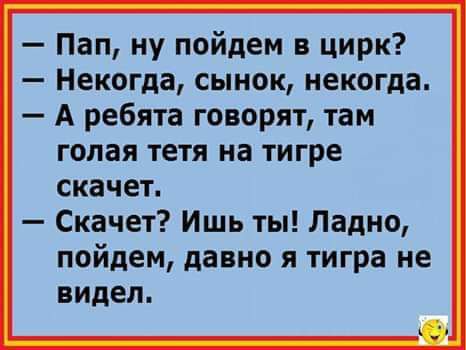 Пап ну пойдем в цирк Некогда сынок некогда А ребята говорят там голая тетя на тигре скачет Скачет Ишь ты Ладно пойдем давно я тигра не видел