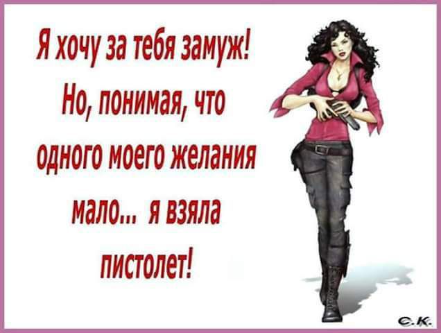 я хочуза тебя замуж Но понимая что одного моет желания мало я взяла пистолет