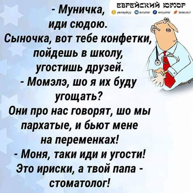 Муиичка ЁЁ иди сюдою Сыночка вот тебе конфетки пойдешь в школу угостишь друзей _ Момэлэ що я их буду Щл угощать Они про нас говорят то мы пархатые и бьют мене на переменках Моня таки или и угости Это ириски а твой папа стоматолог