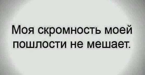 Моя скромность моей пошлости не мешает