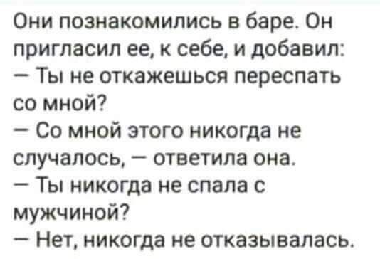 Они познакомились в баре Он пригласил ее к себе и добавил Ты не откажешься переспать со мной Со мной этого никогда не случалось ответила она Ты никогда не спала с мужчиной Нет никогда не отказывалась