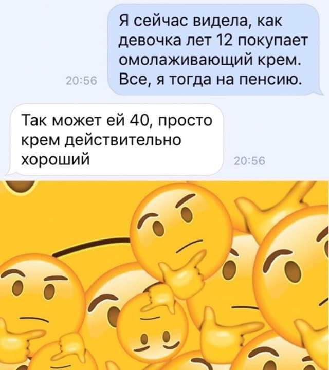 Я сейчас видела как девочка лет 12 покупает омолаживающий крем Все я тогда на пенсию Так может ей 40 просто крем действительно хороший