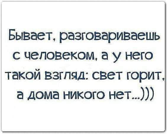 Бывает разговариваешь с человеком а у него такой Взгляд свет горит а дома никого нет