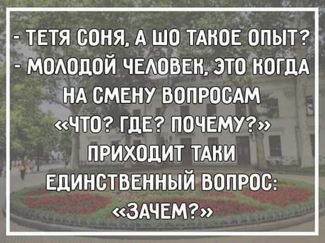 _ТЕТЯ СОНЯ А ШП ТАКОЕ ОПЫТ МОАПДОЙ ЧЕАВВЕН ЭТО КОГДА НА СМЕНУ ВОПРОСАМ чта ГДЕ почет приходит тдни Единстввнный вопрос ЗАЧЕМ