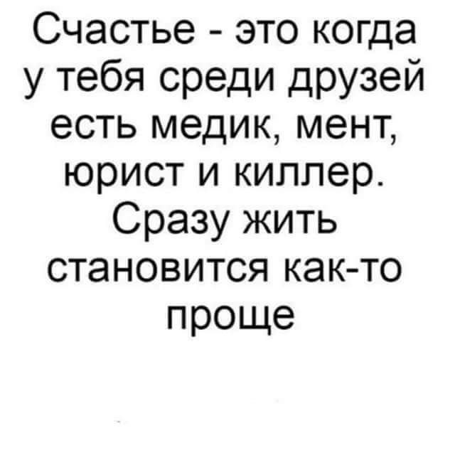 Счастье это когда у тебя среди друзей есть медик мент юрист и киллер Сразу жить становится как то проще