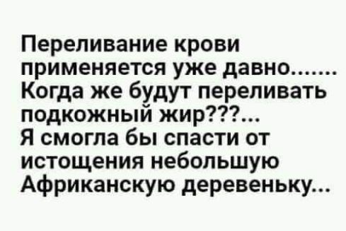 Переливание крови применяется уже давно Когда же будут переливать подкожный жир Я смогла бы спасти от истощения небольшую Африканокую деревеньку