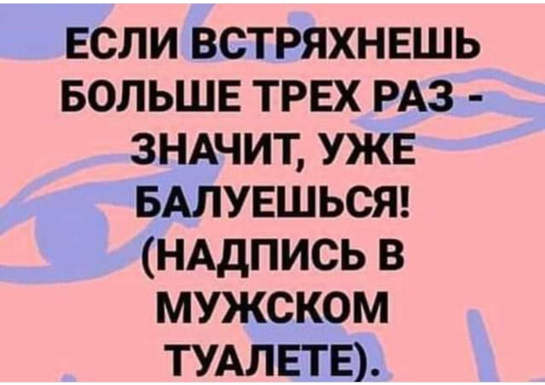 ЕСЛИ встряхнвшь БОЛЬШЕ трех РАЗ ЗНАЧИТ уже БАЛУЕШЬСЯ НАдпись в мужском ТУАЛЕГЕ